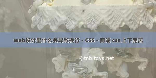 web设计里什么会导致换行 – CSS – 前端 css 上下距离