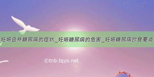 妊娠合并糖尿病的症状_妊娠糖尿病的危害_妊娠糖尿病饮食要点