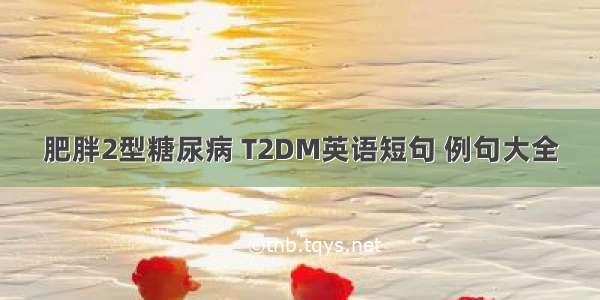 肥胖2型糖尿病 T2DM英语短句 例句大全