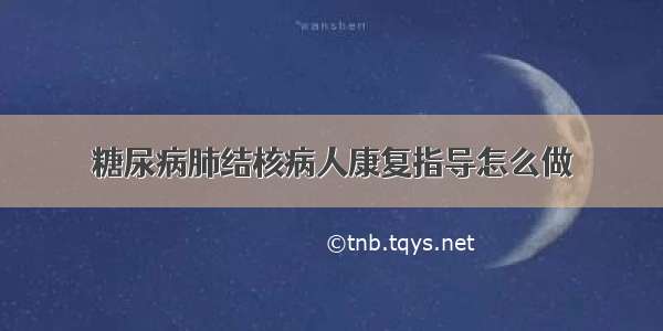 糖尿病肺结核病人康复指导怎么做