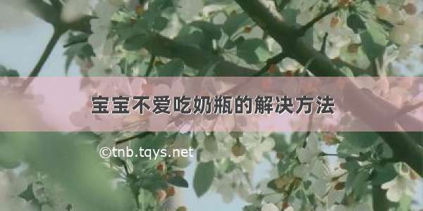 宝宝不爱吃奶瓶的解决方法