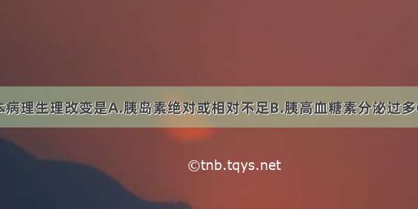 糖尿病的基本病理生理改变是A.胰岛素绝对或相对不足B.胰高血糖素分泌过多C.糖皮质激素