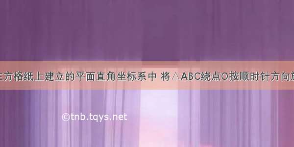 如图所示 在方格纸上建立的平面直角坐标系中 将△ABC绕点O按顺时针方向旋转90度 得