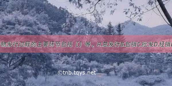 ★出版物发行过程的主要环节包括（）等。A.总发行B.包销C.批发D.经销E.零售