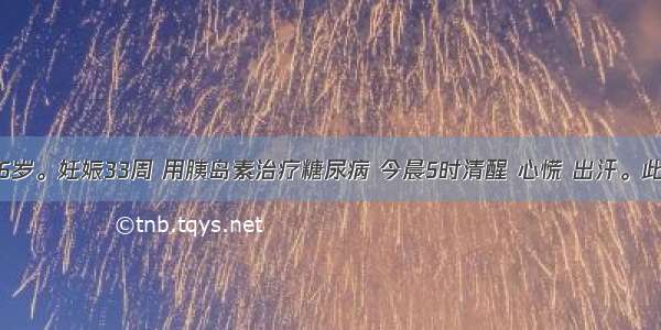 初孕妇 26岁。妊娠33周 用胰岛素治疗糖尿病 今晨5时清醒 心慌 出汗。此时最有效