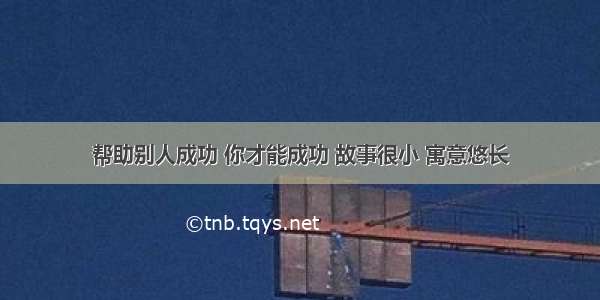 帮助别人成功 你才能成功 故事很小 寓意悠长