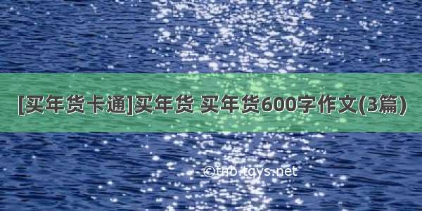 [买年货卡通]买年货 买年货600字作文(3篇)