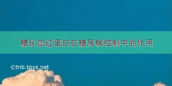 糖化血红蛋白在糖尿病控制中的作用