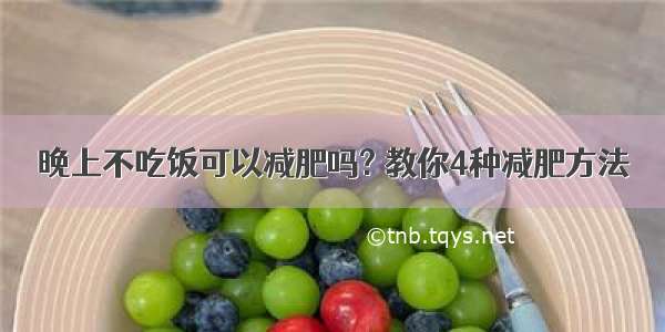 晚上不吃饭可以减肥吗? 教你4种减肥方法