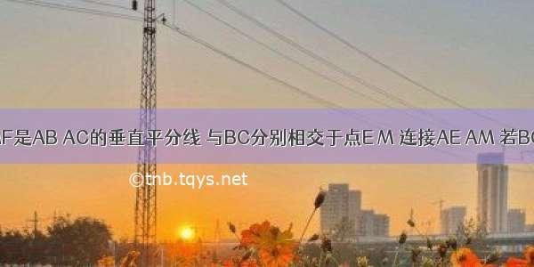 如图 DE MF是AB AC的垂直平分线 与BC分别相交于点E M 连接AE AM 若BC=10cm 