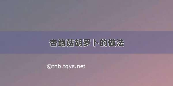 杏鲍菇胡罗卜的做法