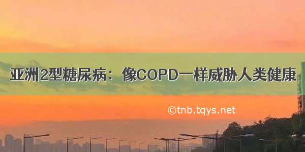 亚洲2型糖尿病：像COPD一样威胁人类健康