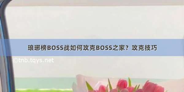 琅琊榜BOSS战如何攻克BOSS之家？攻克技巧