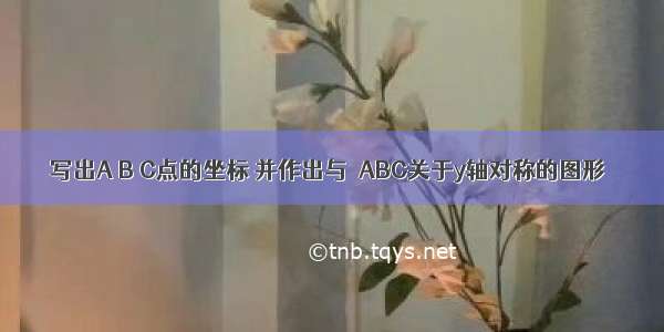 写出A B C点的坐标 并作出与△ABC关于y轴对称的图形．