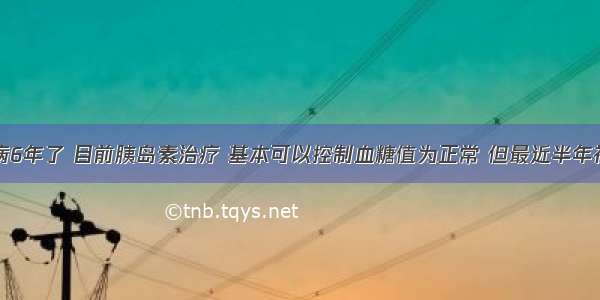 我得糖尿病6年了 目前胰岛素治疗 基本可以控制血糖值为正常 但最近半年视力好像下