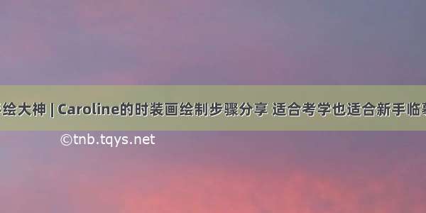 手绘大神 | Caroline的时装画绘制步骤分享 适合考学也适合新手临摹！