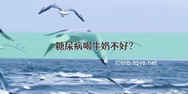 糖尿病喝牛奶不好？