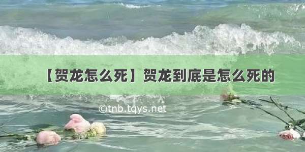 【贺龙怎么死】贺龙到底是怎么死的