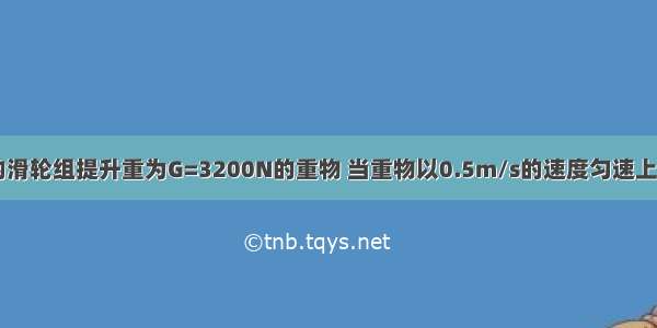 用如图所示的滑轮组提升重为G=3200N的重物 当重物以0.5m/s的速度匀速上升时 拉力F的