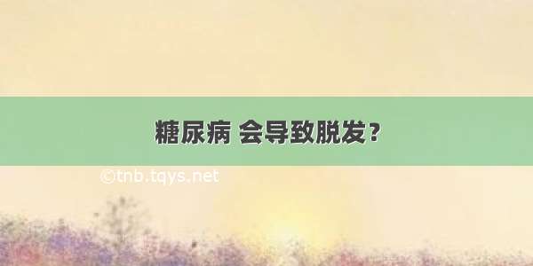 糖尿病 会导致脱发？