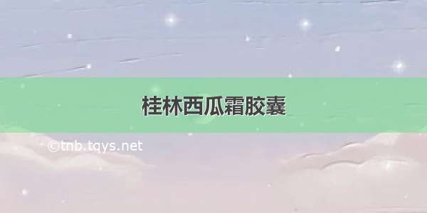 桂林西瓜霜胶囊