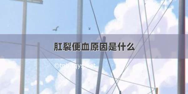 肛裂便血原因是什么