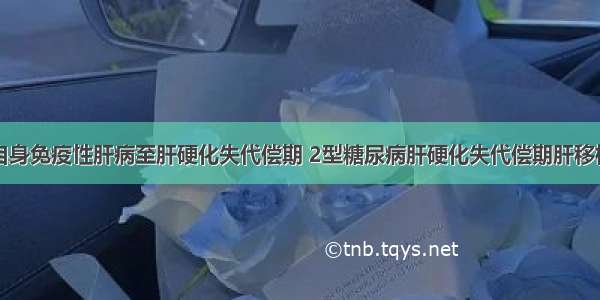 自身免疫性肝病至肝硬化失代偿期 2型糖尿病肝硬化失代偿期肝移植