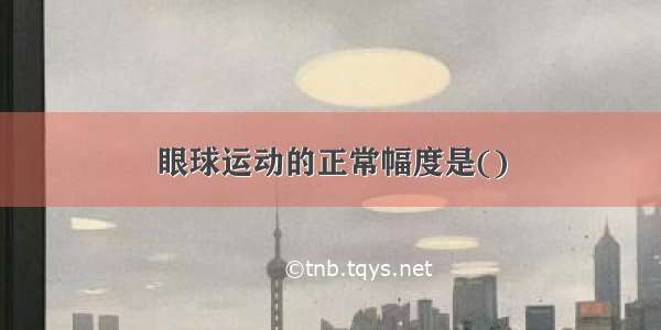 眼球运动的正常幅度是()