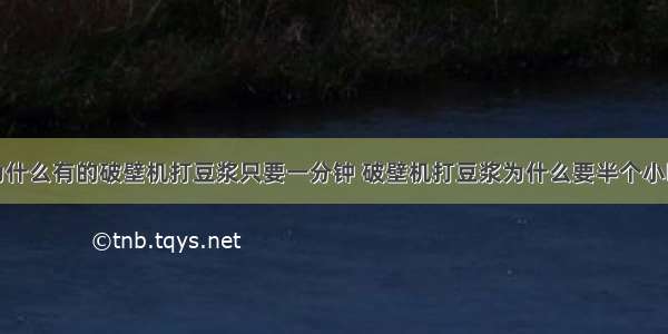 为什么有的破壁机打豆浆只要一分钟 破壁机打豆浆为什么要半个小时