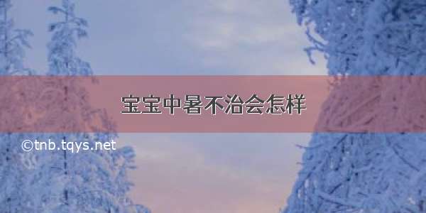 宝宝中暑不治会怎样