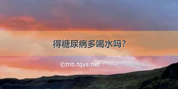 得糖尿病多喝水吗？