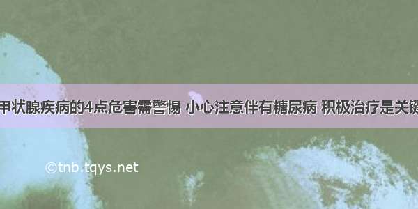 甲状腺疾病的4点危害需警惕 小心注意伴有糖尿病 积极治疗是关键