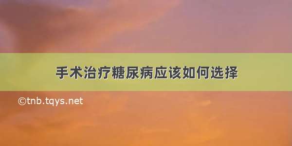 手术治疗糖尿病应该如何选择