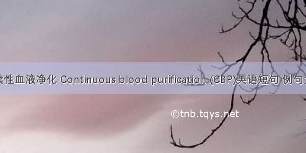 持续性血液净化 Continuous blood purification (CBP)英语短句 例句大全