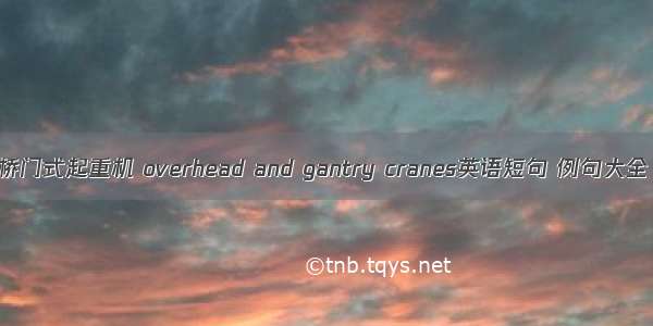 桥门式起重机 overhead and gantry cranes英语短句 例句大全