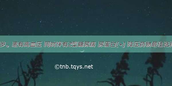 患者男 61岁。患有高血压 同时伴有2型糖尿病 尿蛋白(+) 降压药物最佳选择为A.利尿