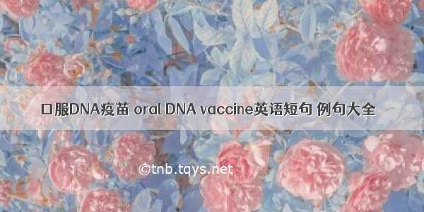 口服DNA疫苗 oral DNA vaccine英语短句 例句大全