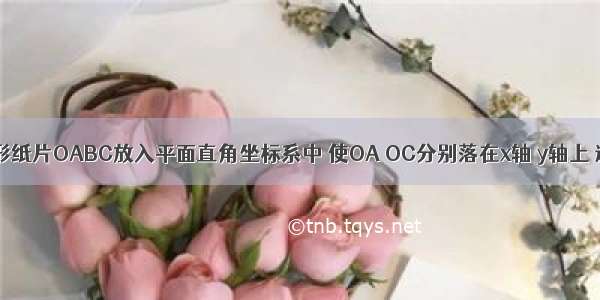 如图 把矩形纸片OABC放入平面直角坐标系中 使OA OC分别落在x轴 y轴上 连OB 将纸