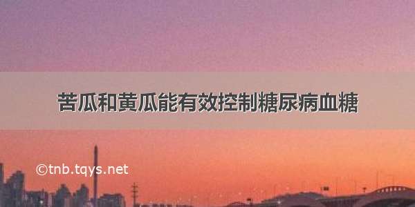 苦瓜和黄瓜能有效控制糖尿病血糖