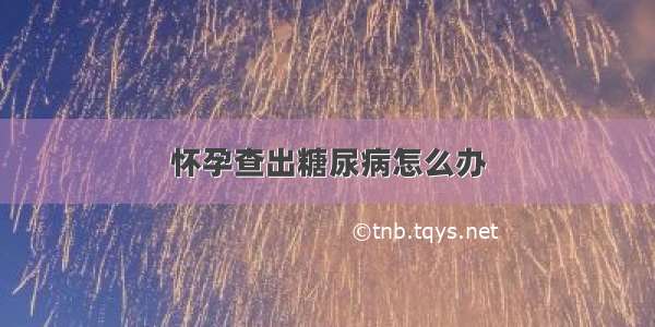 怀孕查出糖尿病怎么办