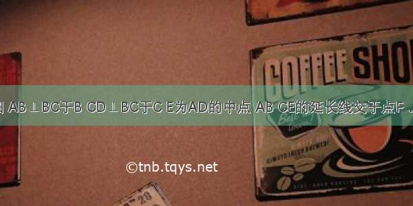 已知：如图 AB⊥BC于B CD⊥BC于C E为AD的中点 AB CE的延长线交于点F．（1）求证