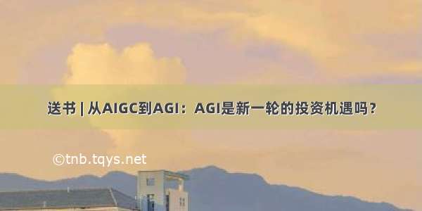 送书 | 从AIGC到AGI：AGI是新一轮的投资机遇吗？