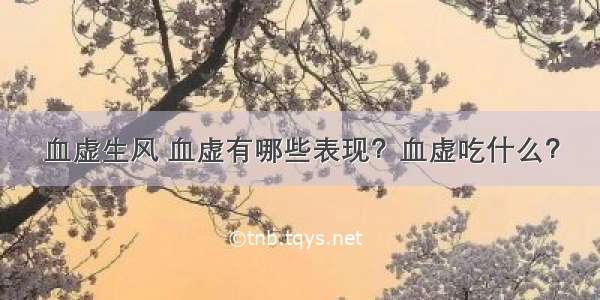 血虚生风 血虚有哪些表现？血虚吃什么？