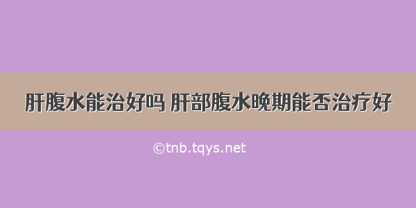 肝腹水能治好吗 肝部腹水晚期能否治疗好