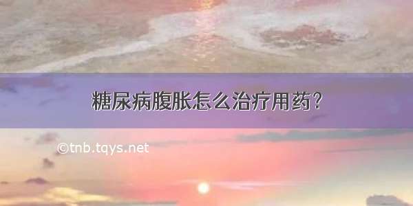 糖尿病腹胀怎么治疗用药？