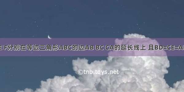 如图 点D E F分别在等边三角形ABC的边AB BC CA的延长线上 且BD=CE=AF 那么三角