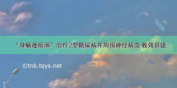 “身痛逐瘀汤”治疗2型糖尿病并周围神经病变 收效甚捷