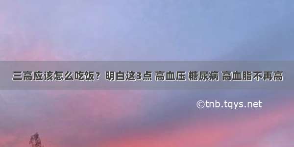 三高应该怎么吃饭？明白这3点 高血压 糖尿病 高血脂不再高