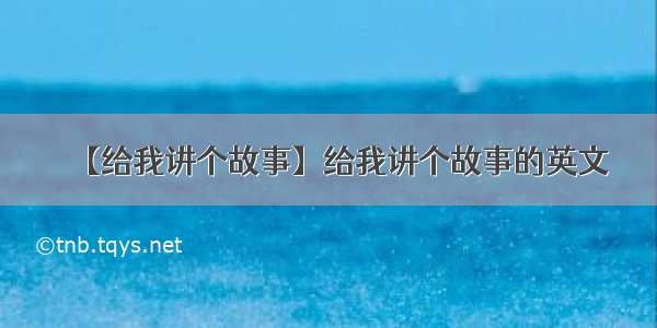 【给我讲个故事】给我讲个故事的英文