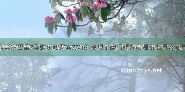 澳大利亚的科学家巴里?马歇乐和罗宾?沃伦 发现了幽门螺杆菌是引起胃炎和胃溃疡等疾病